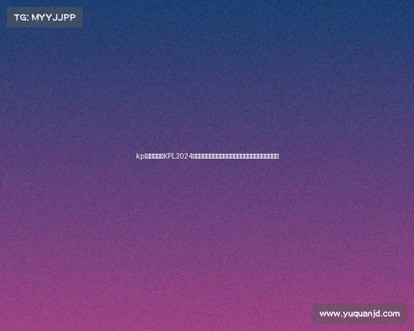 kpl夏季赛赛程KPL2024夏季赛事规则全面解读涵盖赛制晋级机制及比赛细节详解 kpl夏季赛赛程KPL2024夏季赛事规则全面解读涵盖赛制晋级机制及比赛细节详解